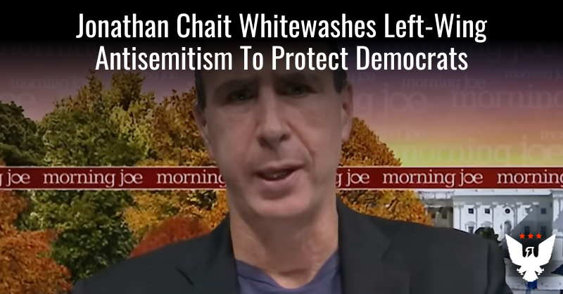 Jonathan Chait Whitewashes Left-Wing Antisemitism To Protect Democrats - Vimarsana News