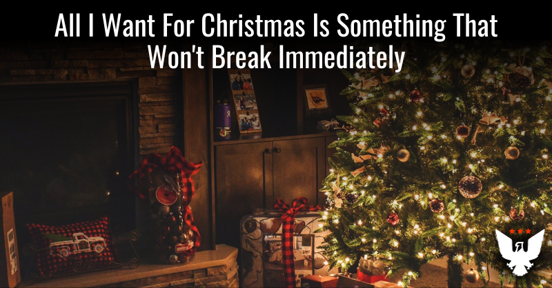 All I Want For Christmas Is Something That Won't Break Instantly - Vimarsana News