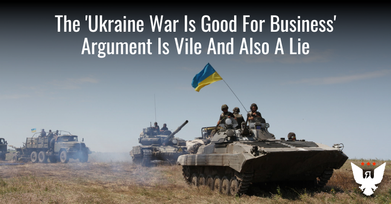 The 'Ukraine War Is Good For Business' Argument Is Vile And Also A Lie - Vimarsana News