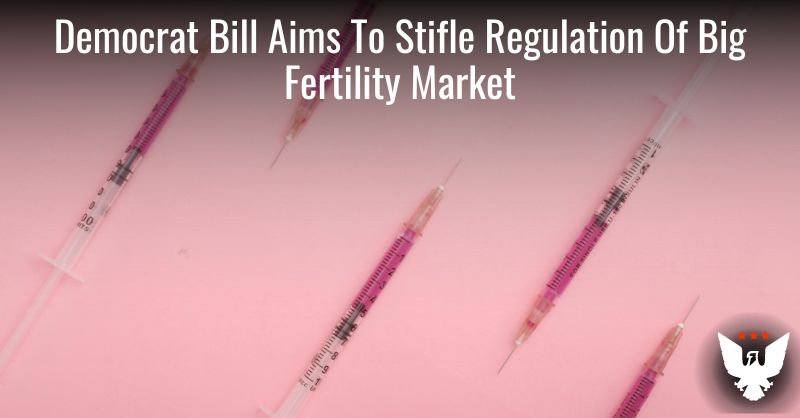 Democrat Bill Aims To Stifle Regulation Of Big Fertility Market - Vimarsana News