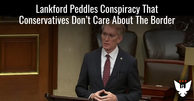 Lankford Peddles Conspiracy That Conservatives Don't Care About Border - Vimarsana News
