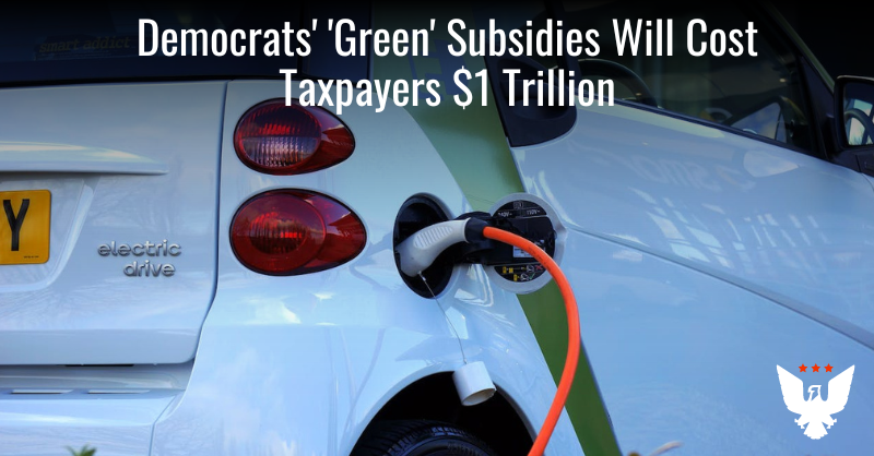 Report: Dems' 'Green' Subsidies Will Cost Taxpayers $1 Trillion - Vimarsana News