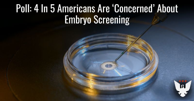 Poll: 4 In 5 Americans Are ‘Concerned’ About Embryo Screening