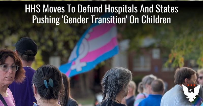 HHS Moves To Defund Hospitals Pushing 'Gender Transition"