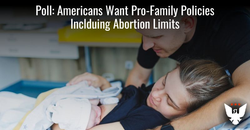 Poll: Americans Want Pro-Family Policies Inclduing Abortion Limits