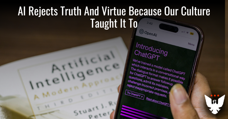 AI Rejects Truth And Virtue Because Our Culture Taught It To