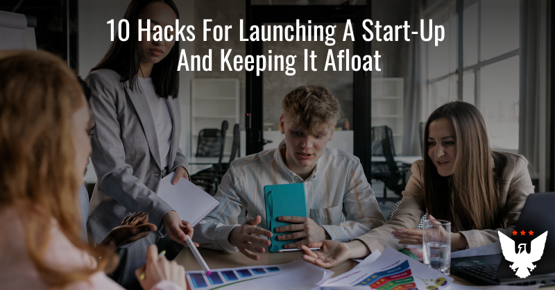 10 Hacks For Launching A Start-Up And Keeping It Afloat